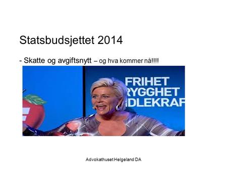 Advokathuset Helgeland DA Statsbudsjettet 2014 - Skatte og avgiftsnytt – og hva kommer nå!!!!