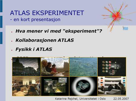 ● Hva mener vi med eksperiment? ● Kollaborasjonen ATLAS ● Fysikk i ATLAS ● GRID – ny generasjon datanettverk ATLAS EKSPERIMENTET - en kort presentasjon.