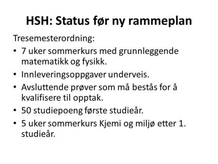 HSH: Status før ny rammeplan Tresemesterordning: 7 uker sommerkurs med grunnleggende matematikk og fysikk. Innleveringsoppgaver underveis. Avsluttende.