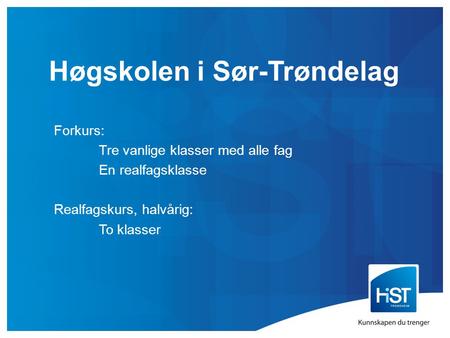 Høgskolen i Sør-Trøndelag Forkurs: Tre vanlige klasser med alle fag En realfagsklasse Realfagskurs, halvårig: To klasser.