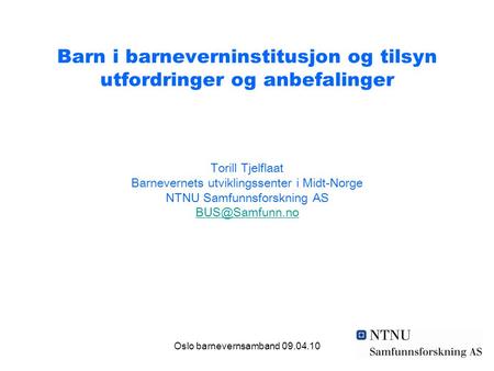 Oslo barnevernsamband 09.04.10 Barn i barneverninstitusjon og tilsyn utfordringer og anbefalinger Torill Tjelflaat Barnevernets utviklingssenter i Midt-Norge.