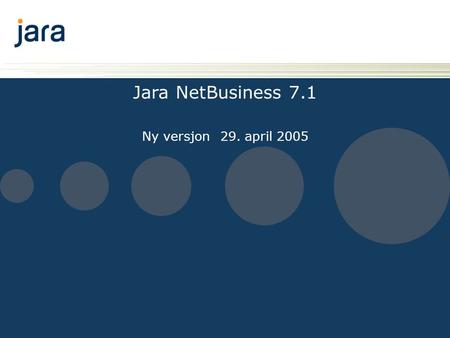 Jara NetBusiness 7.1 Ny versjon 29. april 2005. Introduksjon Denne presentasjonen viser endringer i Jara NetBusiness 7.1 som blir lansert 29. april 2005.