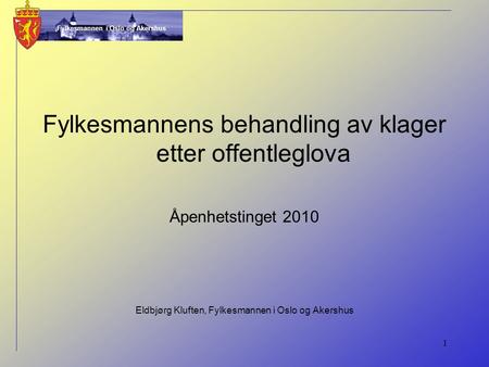 Fylkesmannen i Oslo og Akershus 1 Fylkesmannens behandling av klager etter offentleglova Åpenhetstinget 2010 Eldbjørg Kluften, Fylkesmannen i Oslo og Akershus.