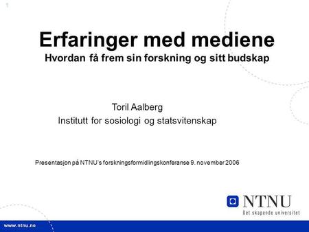 1 Erfaringer med mediene Hvordan få frem sin forskning og sitt budskap Toril Aalberg Institutt for sosiologi og statsvitenskap Presentasjon på NTNU’s forskningsformidlingskonferanse.