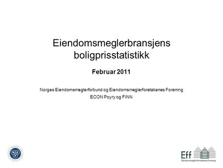 Eiendomsmeglerbransjens boligprisstatistikk Februar 2011 Norges Eiendomsmeglerforbund og Eiendomsmeglerforetakenes Forening ECON Poyry og FINN.