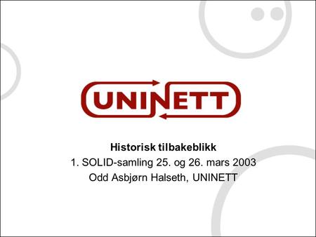 Historisk tilbakeblikk 1. SOLID-samling 25. og 26. mars 2003 Odd Asbjørn Halseth, UNINETT.
