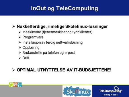 InOut og TeleComputing  Nøkkelferdige, rimelige Skolelinux-løsninger  Maskinvare (tjenermaskiner og tynnklienter)  Programvare  Installasjon av ferdig.