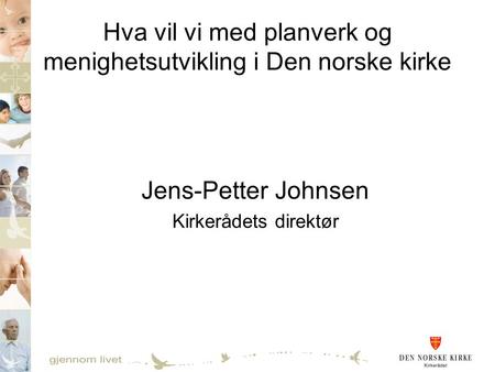 Hva vil vi med planverk og menighetsutvikling i Den norske kirke Jens-Petter Johnsen Kirkerådets direktør.