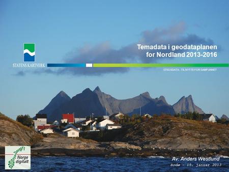 - TIL NYTTE FOR SAMFUNNETSTEDSDATA STEDSDATA - TIL NYTTE FOR SAMFUNNET Temadata i geodataplanen for Nordland 2013-2016 Av: Anders Westlund Bodø - 15. januar.