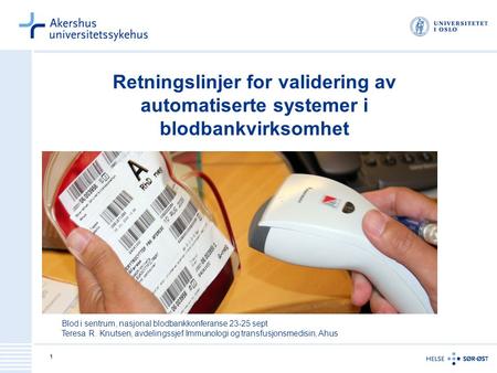 1 Retningslinjer for validering av automatiserte systemer i blodbankvirksomhet Blod i sentrum, nasjonal blodbankkonferanse 23-25 sept Teresa R. Knutsen,