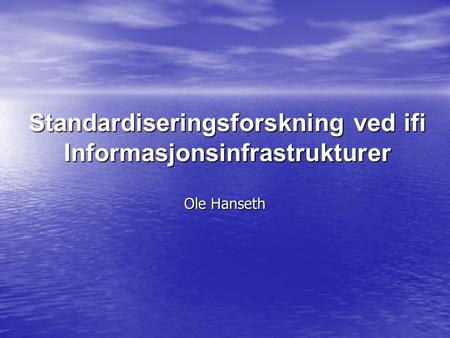 Standardiseringsforskning ved ifi Informasjonsinfrastrukturer Ole Hanseth.