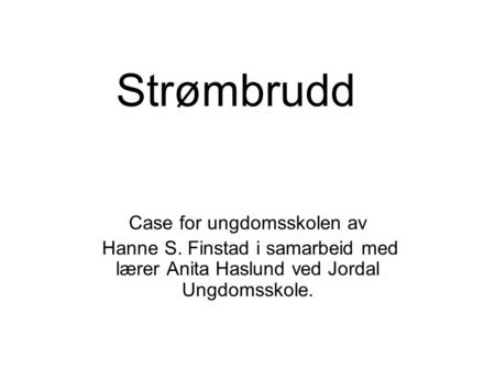 Strømbrudd Case for ungdomsskolen av Hanne S. Finstad i samarbeid med lærer Anita Haslund ved Jordal Ungdomsskole.