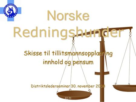 (C) TJ Norske Redningshunder Skisse til tillitsmannsopplæring innhold og pensum Distriktslederseminar 30. november 2008.