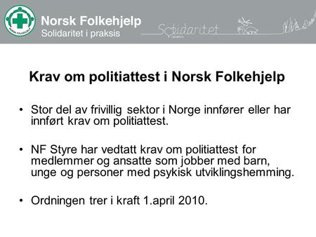 Krav om politiattest i Norsk Folkehjelp Stor del av frivillig sektor i Norge innfører eller har innført krav om politiattest. NF Styre har vedtatt krav.