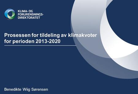 Prosessen for tildeling av klimakvoter for perioden 2013-2020 Benedikte Wiig Sørensen.