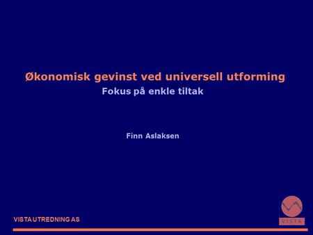 VISTA UTREDNING AS Økonomisk gevinst ved universell utforming Fokus på enkle tiltak Finn Aslaksen.