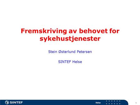 Helse 1 Fremskriving av behovet for sykehustjenester Stein Østerlund Petersen SINTEF Helse.