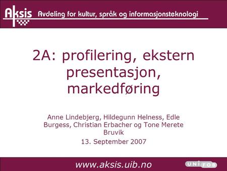 Www.aksis.uib.no 2A: profilering, ekstern presentasjon, markedføring Anne Lindebjerg, Hildegunn Helness, Edle Burgess, Christian Erbacher og Tone Merete.