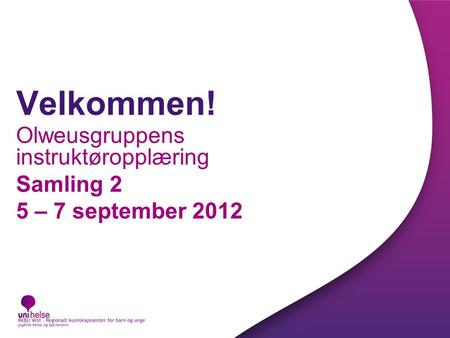 Velkommen! Olweusgruppens instruktøropplæring Samling 2 5 – 7 september 2012.