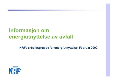 1 Informasjon om energiutnyttelse av avfall NRFs arbeidsgruppe for energiutnyttelse, Februar 2002.