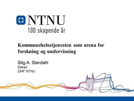 Kommunehelsetjenesten som arena for forskning og undervisning Stig A. Slørdahl Dekan DMF NTNU.