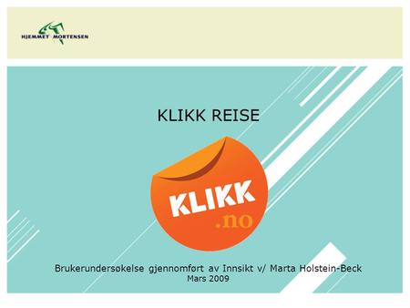 KLIKK REISE Brukerundersøkelse gjennomført av Innsikt v/ Marta Holstein-Beck Mars 2009.