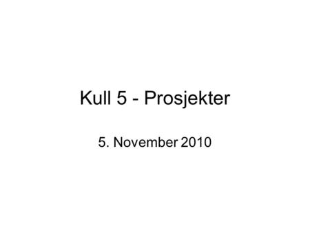 Kull 5 - Prosjekter 5. November 2010.