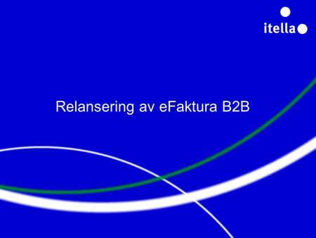 Relansering av eFaktura B2B. Nord Europas ledende meldingsformidler Itella leverer elektroniske informasjons- løsninger og -tjenester i ti nordeuropeiske.