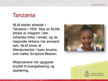 Tanzania NLM startet arbeidet i Tanzania i 1950. Mye av NLMs arbeid er integrert i den lutherske kirke i landet, og de nasjonale kirkene har ansvaret selv.
