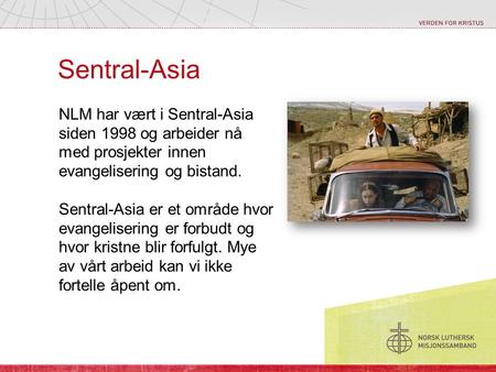 Sentral-Asia NLM har vært i Sentral-Asia siden 1998 og arbeider nå med prosjekter innen evangelisering og bistand. Sentral-Asia er et område hvor evangelisering.