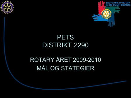 PETS DISTRIKT 2290 ROTARY ÅRET 2009-2010 MÅL OG STATEGIER.