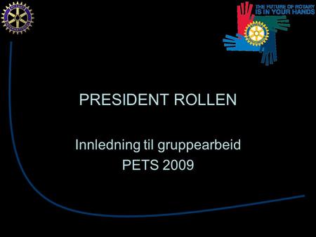 PRESIDENT ROLLEN Innledning til gruppearbeid PETS 2009.