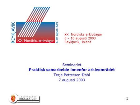 1 XX. Nordiska arkivdagar 6 – 10 augusti 2003 Reykjavík, Island Seminariet Praktisk samarbeide innenfor arkivområdet Terje Pettersen-Dahl 7 augusti 2003.