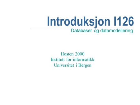 Introduksjon I126 Databaser og datamodellering Høsten 2000 Institutt for informatikk Universitet i Bergen.