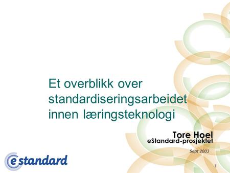 1 Et overblikk over standardiseringsarbeidet innen læringsteknologi Tore Hoel eStandard-prosjektet Sept 2003.