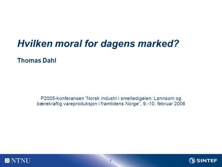 1 Hvilken moral for dagens marked? Thomas Dahl P2005-konferansen ”Norsk industri i smeltedigelen: Lønnsom og bærekraftig vareproduksjon i framtidens Norge”,