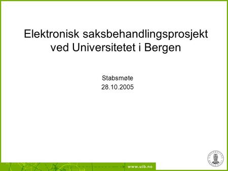 Elektronisk saksbehandlingsprosjekt ved Universitetet i Bergen Stabsmøte 28.10.2005.