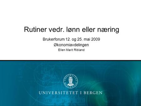 Rutiner vedr. lønn eller næring Brukerforum 12. og 25. mai 2009 Økonomiavdelingen Ellen Marit Ribland.
