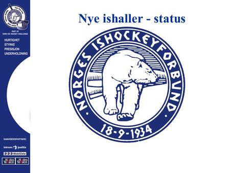 Nye ishaller - status. Ishockey er en regional idrett i Norge..og anleggsmangel er vår fremste begrensning INNLEDNING  Vi må ha mer istid  Vi må ha.