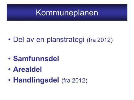 Kommuneplanen Del av en planstrategi (fra 2012) Samfunnsdel Arealdel Handlingsdel (fra 2012)
