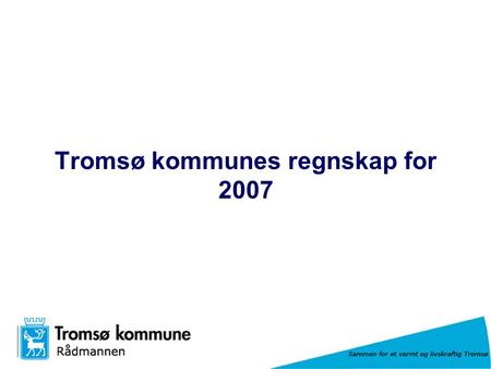 Sammen for et varmt og livskraftig Tromsø Tromsø kommunes regnskap for 2007.