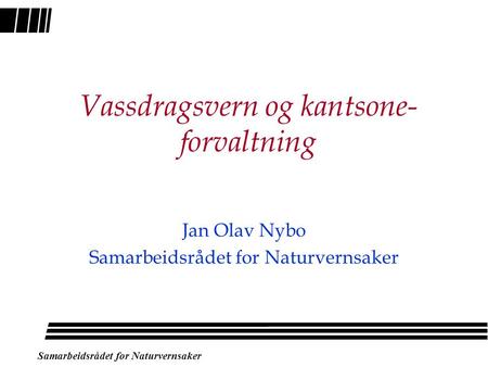 Samarbeidsrådet for Naturvernsaker Vassdragsvern og kantsone- forvaltning Jan Olav Nybo Samarbeidsrådet for Naturvernsaker.