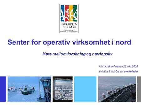 Senter for operativ virksomhet i nord NMI Årskonferanse 22.okt.2008 Kristine Lind-Olsen, senterleder Møte mellom forskning og næringsliv.