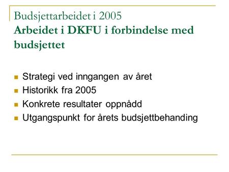 Budsjettarbeidet i 2005 Arbeidet i DKFU i forbindelse med budsjettet Strategi ved inngangen av året Historikk fra 2005 Konkrete resultater oppnådd Utgangspunkt.