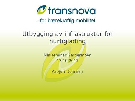 Utbygging av infrastruktur for hurtiglading Miniseminar Gardermoen 13.10.2011 Asbjørn Johnsen.