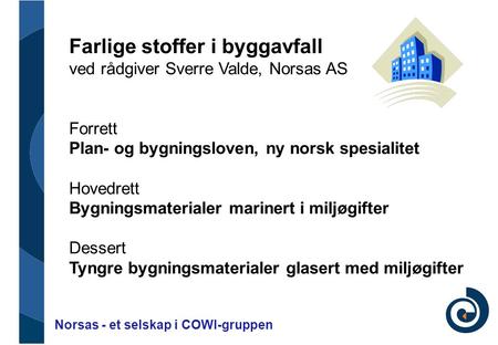 Norsas - et selskap i COWI-gruppen Farlige stoffer i byggavfall ved rådgiver Sverre Valde, Norsas AS Forrett Plan- og bygningsloven, ny norsk spesialitet.