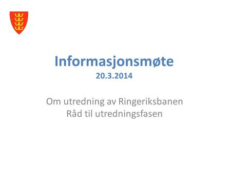 Informasjonsmøte 20.3.2014 Om utredning av Ringeriksbanen Råd til utredningsfasen.