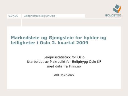 Leieprisstatistikk for Oslo9.07.09 Markedsleie og Gjengsleie for hybler og leiligheter i Oslo 2. kvartal 2009 Leieprisstatistikk for Oslo Utarbeidet av.