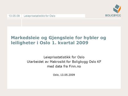 Leieprisstatistikk for Oslo13.05.09 Markedsleie og Gjengsleie for hybler og leiligheter i Oslo 1. kvartal 2009 Leieprisstatistikk for Oslo Utarbeidet av.