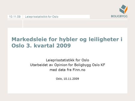 Leieprisstatistikk for Oslo10.11.09 Markedsleie for hybler og leiligheter i Oslo 3. kvartal 2009 Leieprisstatistikk for Oslo Utarbeidet av Opinion for.